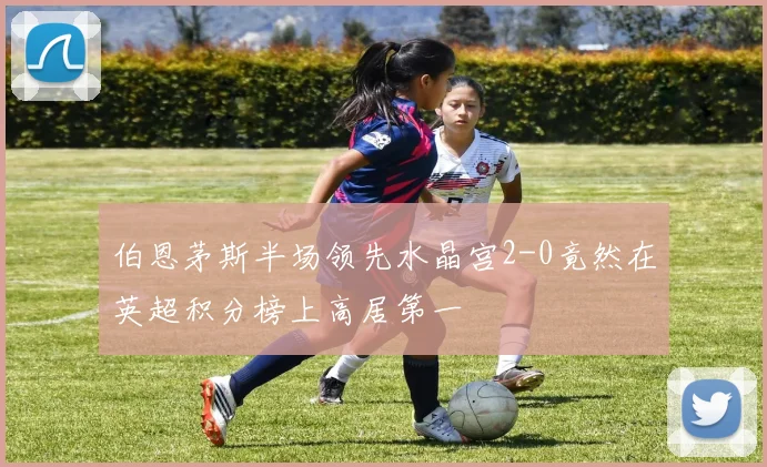 伯恩茅斯半场领先水晶宫2-0竟然在英超积分榜上高居第一