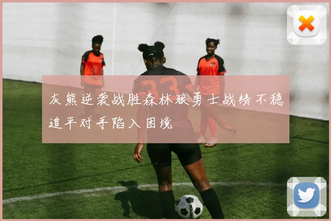 灰熊逆袭战胜森林狼勇士战绩不稳追平对手陷入困境