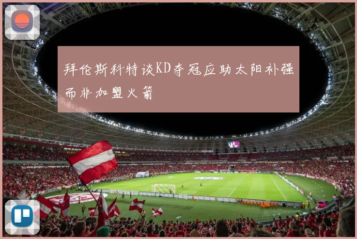 拜伦斯科特谈KD夺冠应助太阳补强而非加盟火箭