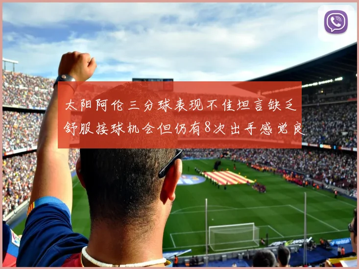太阳阿伦三分球表现不佳坦言缺乏舒服接球机会但仍有8次出手感觉良好