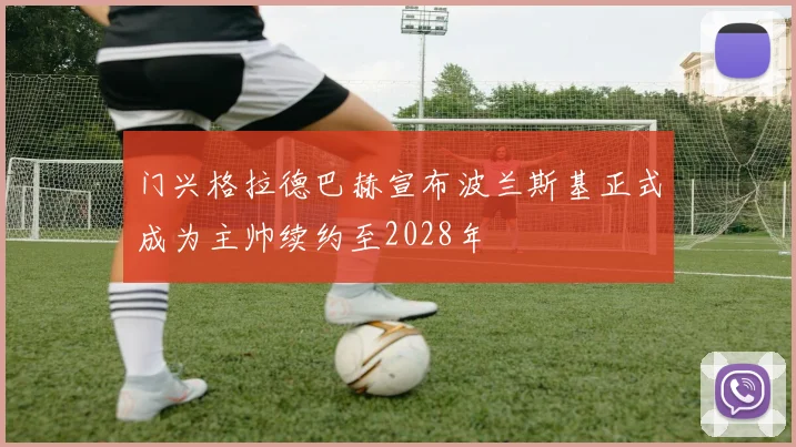 门兴格拉德巴赫宣布波兰斯基正式成为主帅续约至2028年