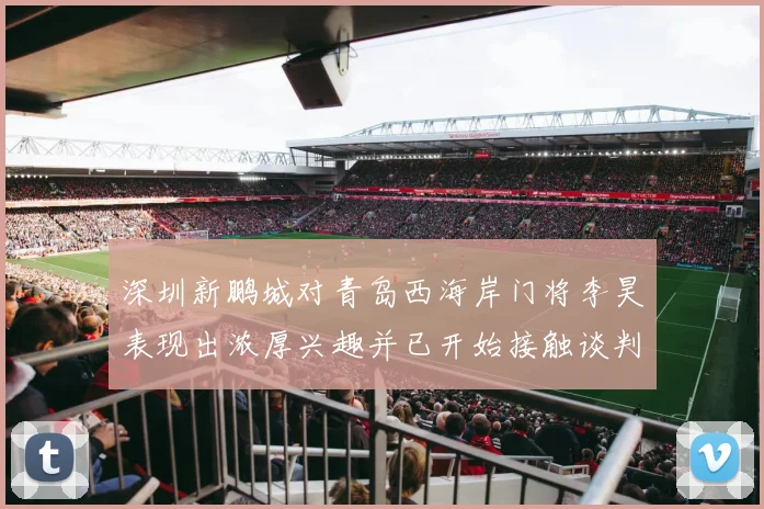 深圳新鹏城对青岛西海岸门将李昊表现出浓厚兴趣并已开始接触谈判