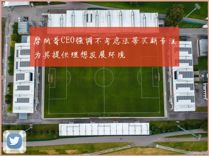 摩纳哥CEO强调不考虑法蒂买断专注为其提供理想发展环境