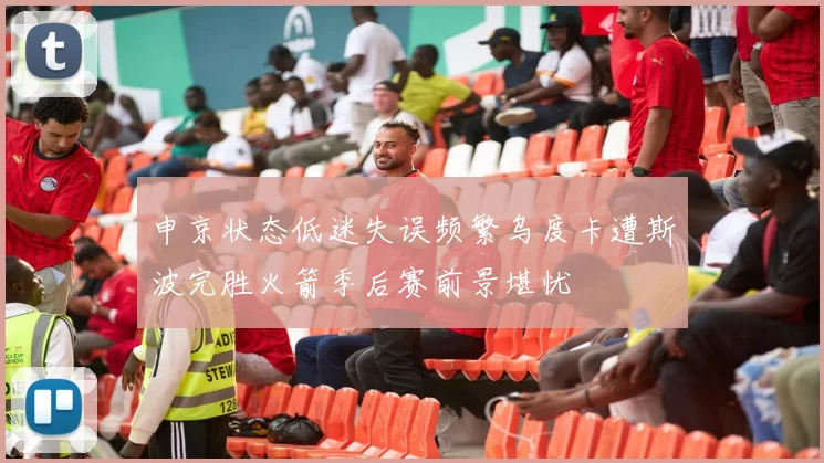 申京状态低迷失误频繁乌度卡遭斯波完胜火箭季后赛前景堪忧