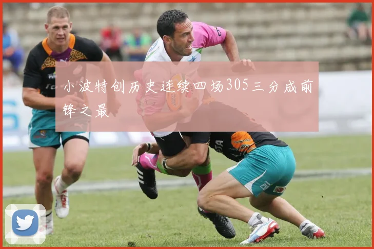 小波特创历史连续四场305三分成前锋之最