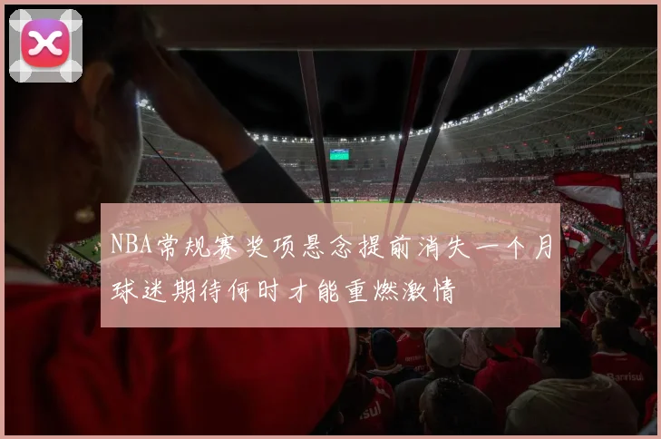 NBA常规赛奖项悬念提前消失一个月球迷期待何时才能重燃激情