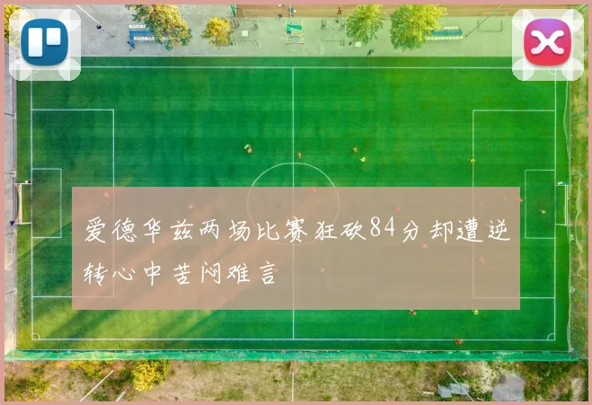 爱德华兹两场比赛狂砍84分却遭逆转心中苦闷难言