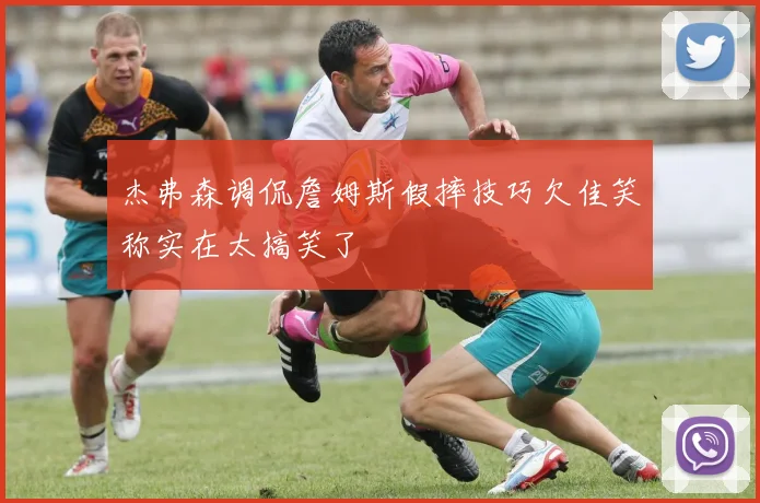 杰弗森调侃詹姆斯假摔技巧欠佳笑称实在太搞笑了