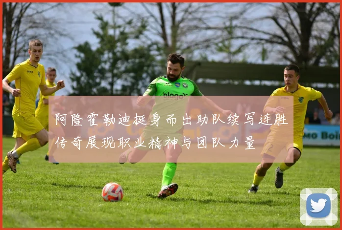 阿隆霍勒迪挺身而出助队续写连胜传奇展现职业精神与团队力量