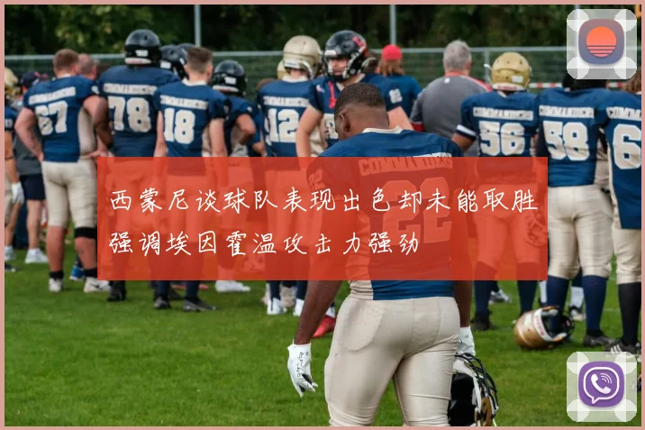 西蒙尼谈球队表现出色却未能取胜强调埃因霍温攻击力强劲