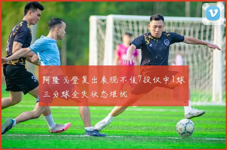 阿隆戈登复出表现不佳7投仅中1球三分球全失状态堪忧