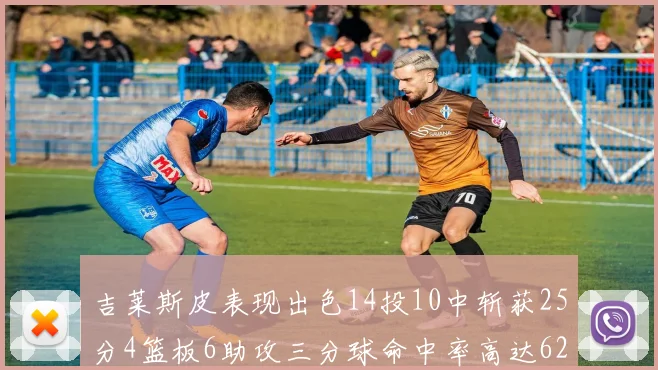吉莱斯皮表现出色14投10中斩获25分4篮板6助攻三分球命中率高达625