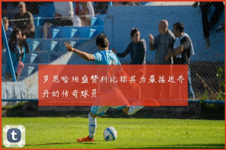 罗恩哈珀盛赞科比称其为最接近乔丹的传奇球员