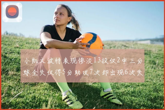 小凯文波特表现惨淡13投仅2中三分球全失仅得5分助攻7次却出现6次失误