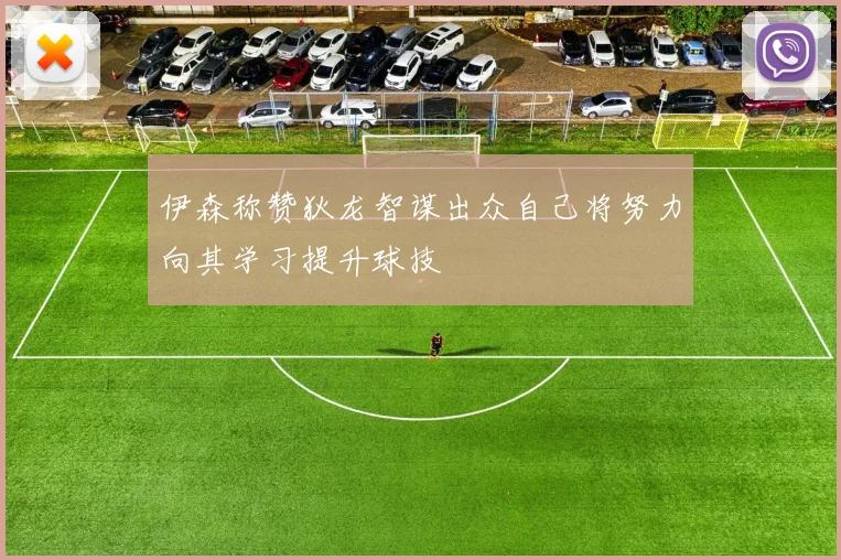 伊森称赞狄龙智谋出众自己将努力向其学习提升球技