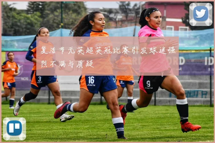 复活节无英超英冠比赛引发球迷强烈不满与质疑